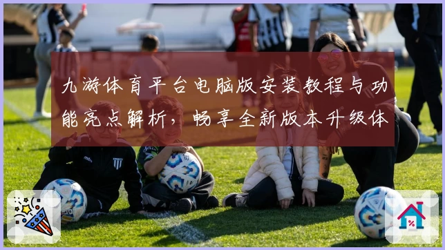 九游体育平台电脑版安装教程与功能亮点解析，畅享全新版本升级体验