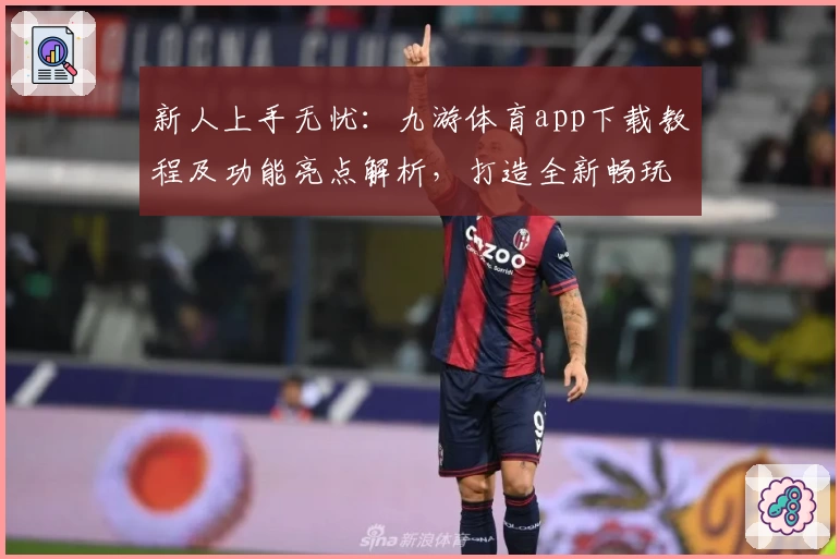 新人上手无忧：九游体育app下载教程及功能亮点解析，打造全新畅玩体验