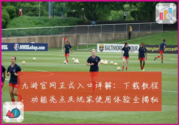 九游官网正式入口详解：下载教程、功能亮点及玩家使用体验全揭秘