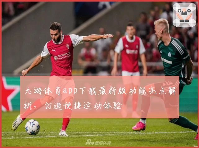 九游体育app下载最新版功能亮点解析，打造便捷运动体验