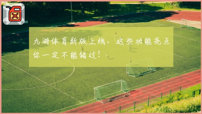 九游体育新版上线，这些功能亮点你一定不能错过！