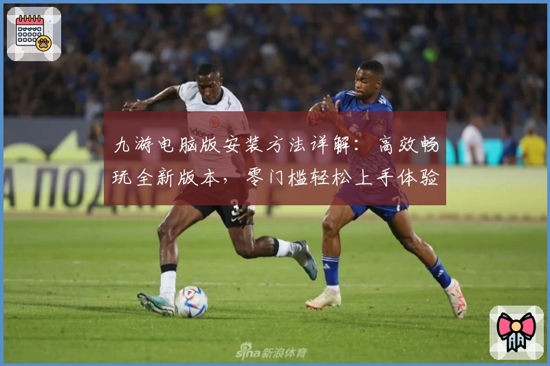九游电脑版安装方法详解：高效畅玩全新版本，零门槛轻松上手体验