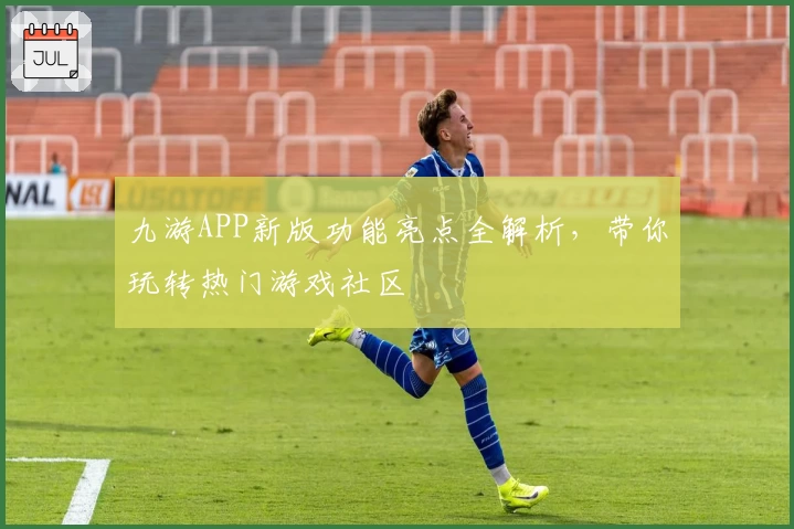 九游APP新版功能亮点全解析，带你玩转热门游戏社区