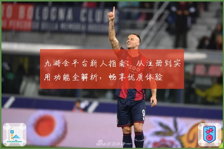 九游会平台新人指南：从注册到实用功能全解析，畅享优质体验