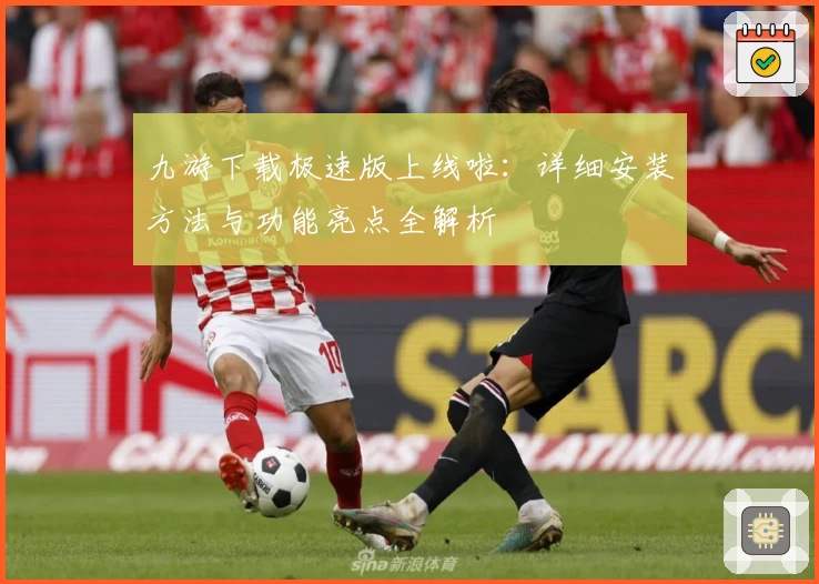 九游下载极速版上线啦：详细安装方法与功能亮点全解析