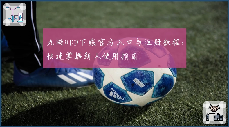 九游app下载官方入口与注册教程，快速掌握新人使用指南