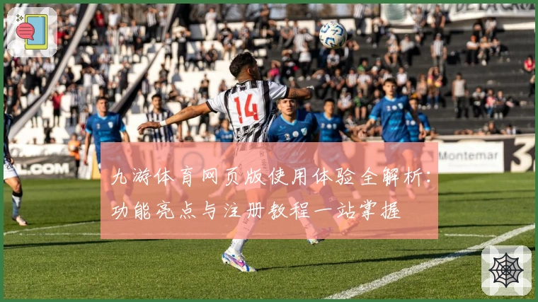 九游体育网页版使用体验全解析：功能亮点与注册教程一站掌握