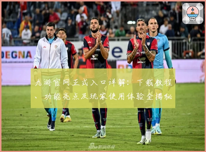九游官网正式入口详解：下载教程、功能亮点及玩家使用体验全揭秘