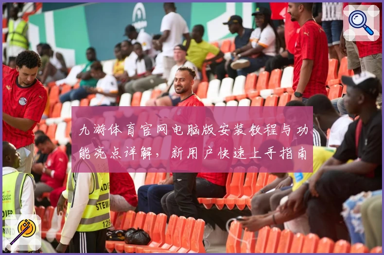 九游体育官网电脑版安装教程与功能亮点详解，新用户快速上手指南