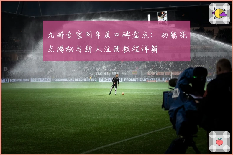 九游会官网年度口碑盘点：功能亮点揭秘与新人注册教程详解