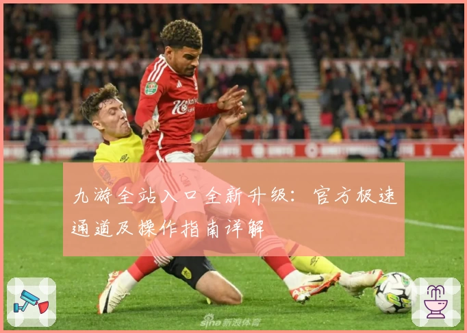 九游全站入口全新升级：官方极速通道及操作指南详解