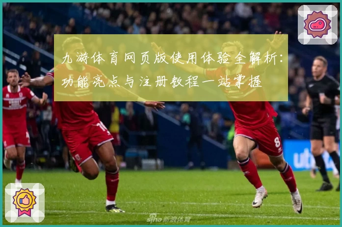 九游体育网页版使用体验全解析：功能亮点与注册教程一站掌握