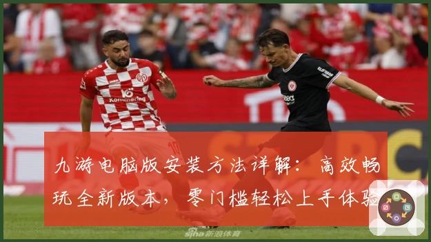 九游电脑版安装方法详解:高效畅玩全新版本,零门槛轻松上手体验