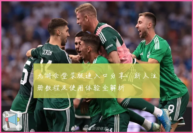 九游会登录极速入口分享，新人注册教程及使用体验全解析