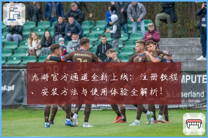 九游官方通道全新上线：注册教程、安装方法与使用体验全解析！