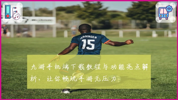 九游手机端下载教程与功能亮点解析,让你畅玩手游无压力