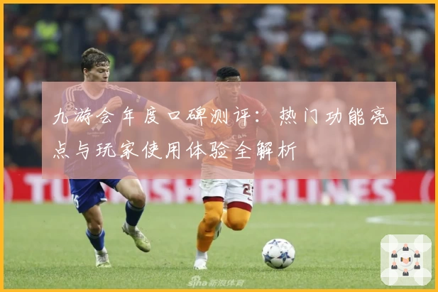 九游会年度口碑测评：热门功能亮点与玩家使用体验全解析