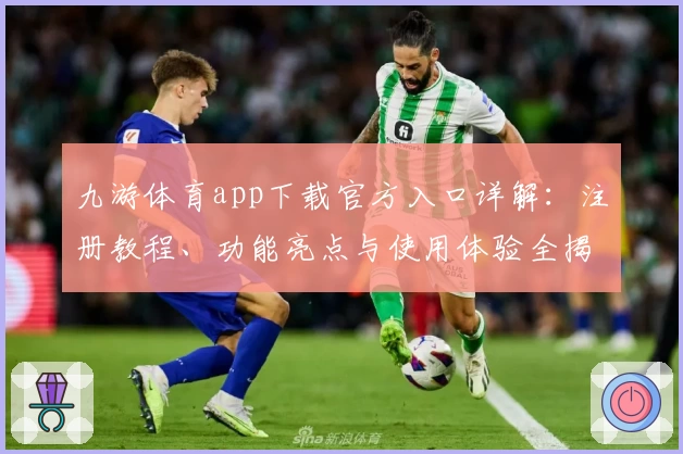 九游体育app下载官方入口详解：注册教程、功能亮点与使用体验全揭秘
