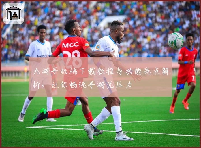 九游手机端下载教程与功能亮点解析,让你畅玩手游无压力