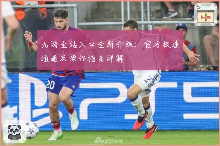 九游全站入口全新升级：官方极速通道及操作指南详解