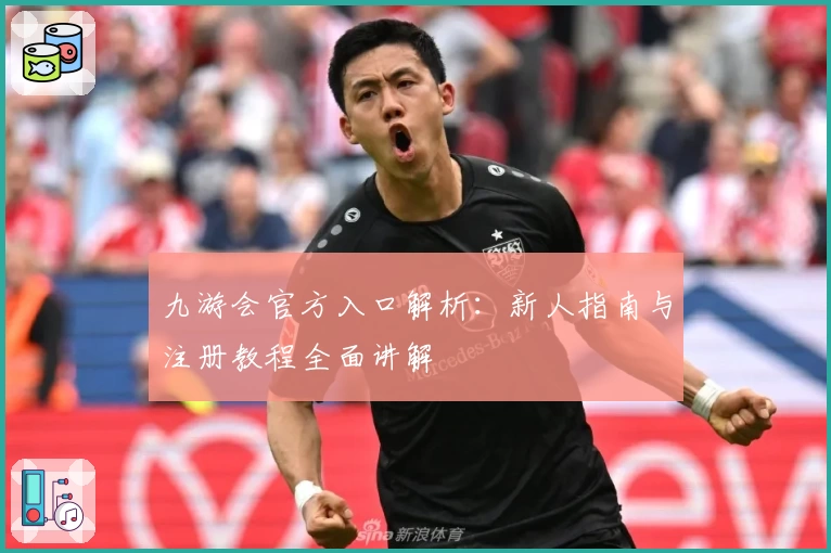 九游会官方入口解析：新人指南与注册教程全面讲解