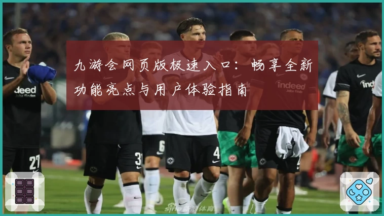 九游会网页版极速入口：畅享全新功能亮点与用户体验指南